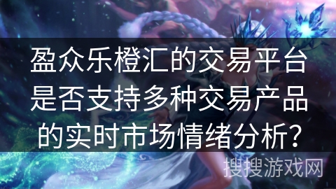 盈众乐橙汇的交易平台是否支持多种交易产品的实时市场情绪分析？
