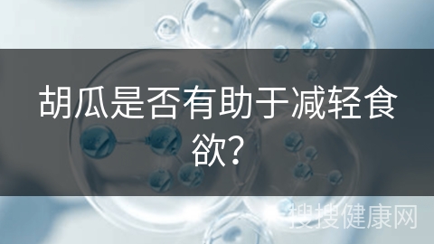 胡瓜是否有助于减轻食欲？