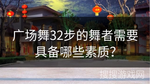 广场舞32步的舞者需要具备哪些素质？