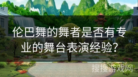 伦巴舞的舞者是否有专业的舞台表演经验？