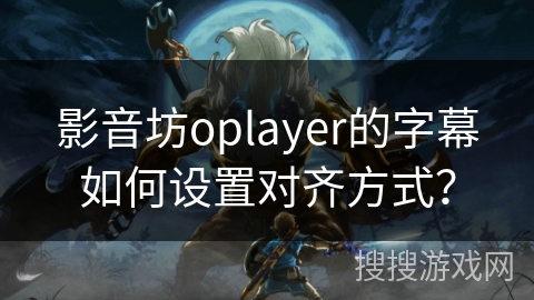 影音坊oplayer的字幕如何设置对齐方式? 影音坊oplayer的字幕如何设置对齐方式?
