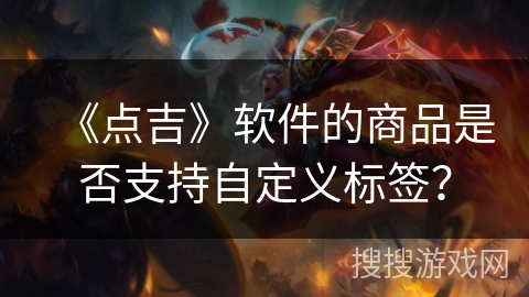《点吉》软件的商品是否支持自定义标签？