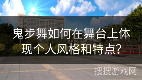鬼步舞如何在舞台上体现个人风格和特点？