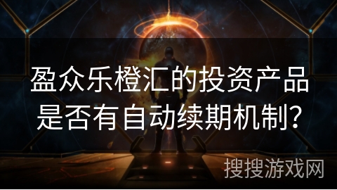 盈众乐橙汇的投资产品是否有自动续期机制？