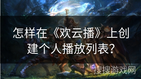 怎样在《欢云播》上创建个人播放列表？