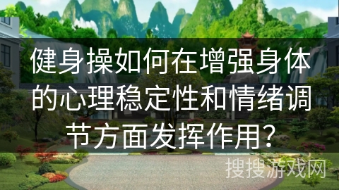 健身操如何在增强身体的心理稳定性和情绪调节方面发挥作用？