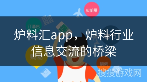 炉料汇app,炉料行业信息交流的桥梁 炉料汇app,炉料行业信息交流的桥梁