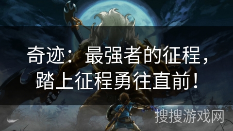 奇迹：最强者的征程，踏上征程勇往直前！
