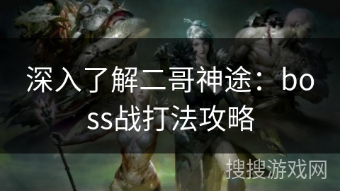 深入了解二哥神途：boss战打法攻略