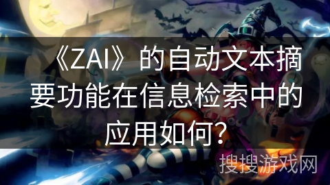 《ZAI》的自动文本摘要功能在信息检索中的应用如何？