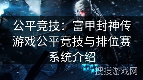 公平竞技：富甲封神传游戏公平竞技与排位赛系统介绍