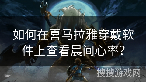 如何在喜马拉雅穿戴软件上查看晨间心率？