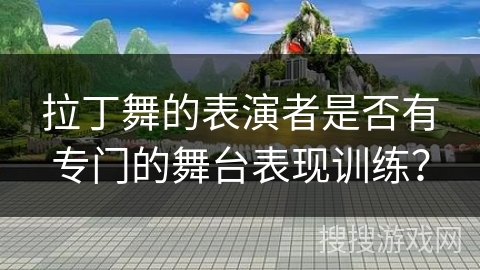 拉丁舞的表演者是否有专门的舞台表现训练？