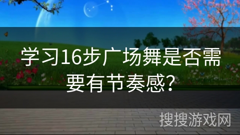 学习16步广场舞是否需要有节奏感？