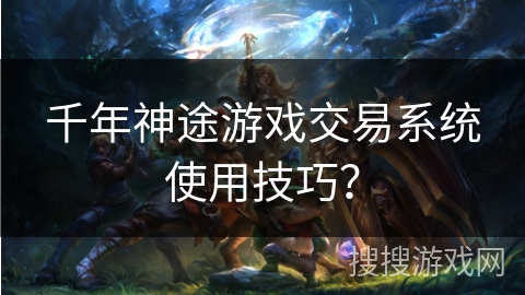 千年神途游戏交易系统使用技巧？