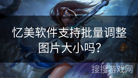 忆美软件支持批量调整图片大小吗？