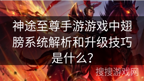 神途至尊手游游戏中翅膀系统解析和升级技巧是什么? 神途至尊手游游戏中翅膀系统解析和升级技巧是什么?