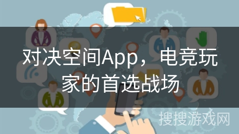 对决空间App，电竞玩家的首选战场