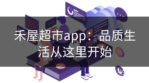 禾屋超市app:品质生活从这里开始 禾屋超市app:品质生活从这里开始