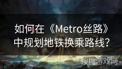 如何在《Metro丝路》中规划地铁换乘路线？