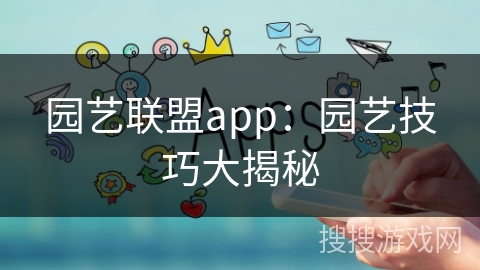 园艺联盟app:园艺技巧大揭秘 园艺联盟app:园艺技巧大揭秘