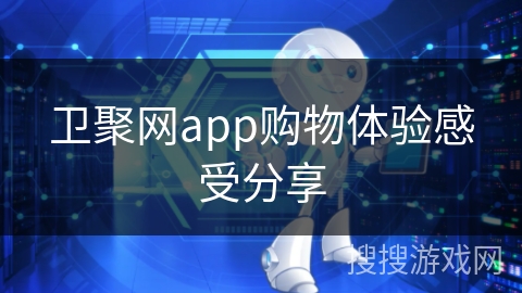 卫聚网app购物体验感受分享