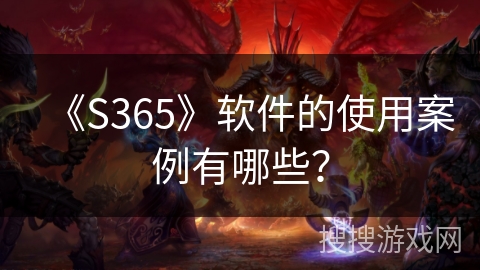 《S365》软件的使用案例有哪些? 《S365》软件的使用案例有哪些?