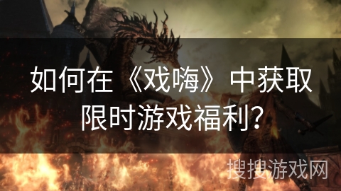 如何在《戏嗨》中获取限时游戏福利? 如何在《戏嗨》中获取限时游戏福利?