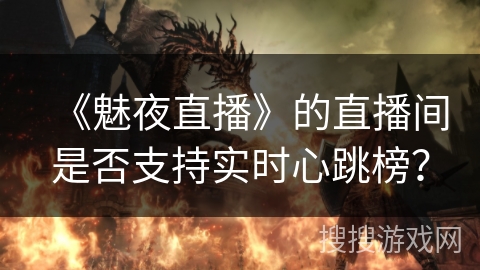《魅夜直播》的直播间是否支持实时心跳榜？