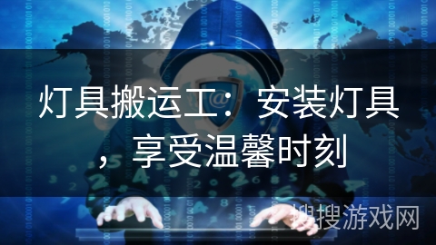 灯具搬运工：安装灯具，享受温馨时刻