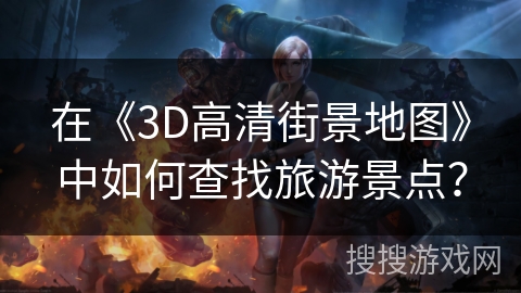 在《3D高清街景地图》中如何查找旅游景点？