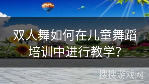 双人舞如何在儿童舞蹈培训中进行教学？