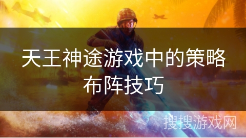 天王神途游戏中的策略布阵技巧