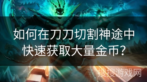 如何在刀刀切割神途中快速获取大量金币？