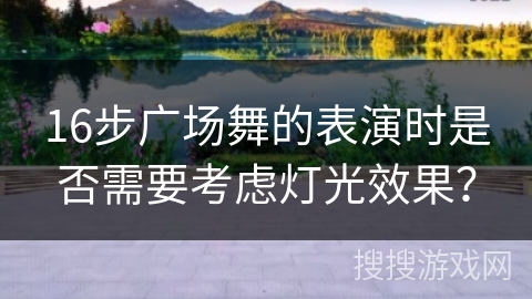 16步广场舞的表演时是否需要考虑灯光效果？
