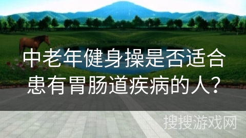 中老年健身操是否适合患有胃肠道疾病的人？