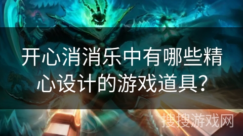 开心消消乐中有哪些精心设计的游戏道具? 开心消消乐中有哪些精心设计的游戏道具?