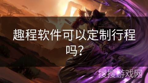 趣程软件可以定制行程吗？