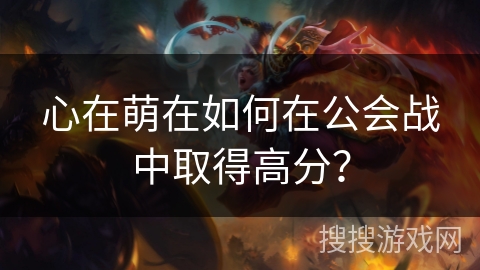 心在萌在如何在公会战中取得高分？