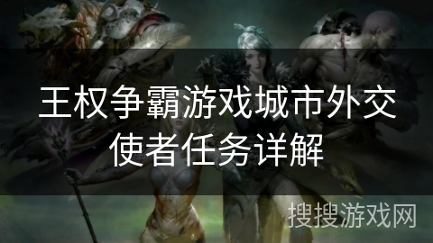 王权争霸游戏城市外交使者任务详解