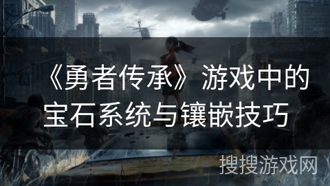 《勇者传承》游戏中的宝石系统与镶嵌技巧