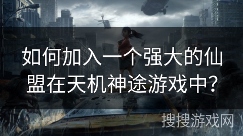 如何加入一个强大的仙盟在天机神途游戏中？