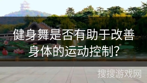 健身舞是否有助于改善身体的运动控制？