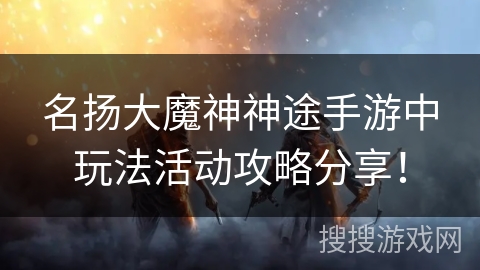 名扬大魔神神途手游中玩法活动攻略分享! 名扬大魔神神途手游中玩法活动攻略分享!