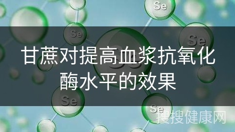 甘蔗对提高血浆抗氧化酶水平的效果