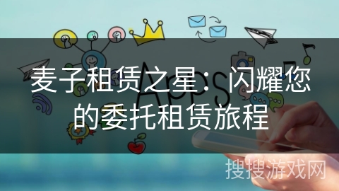 麦子租赁之星：闪耀您的委托租赁旅程