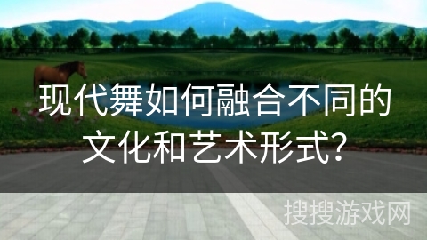 现代舞如何融合不同的文化和艺术形式？