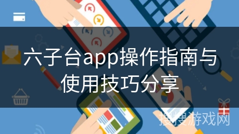 六子台app操作指南与使用技巧分享