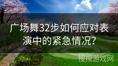 广场舞32步如何应对表演中的紧急情况？