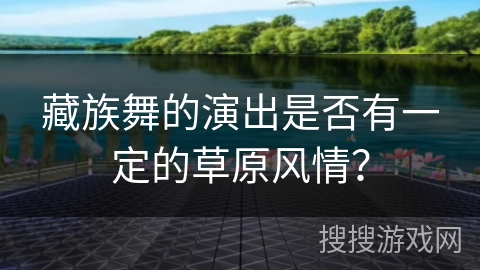藏族舞的演出是否有一定的草原风情？